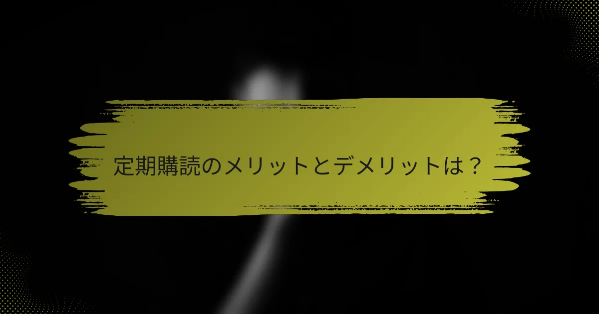 定期購読のメリットとデメリットは？