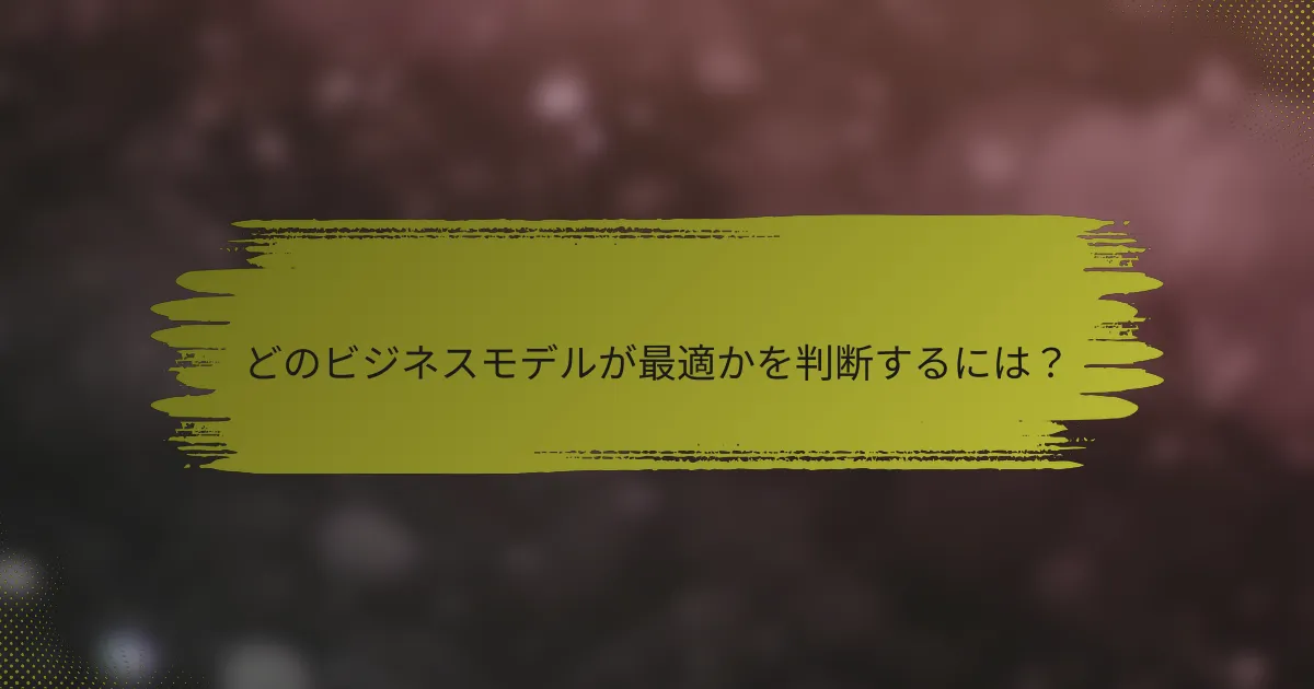 どのビジネスモデルが最適かを判断するには？