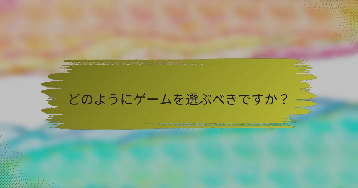 どのようにゲームを選ぶべきですか？