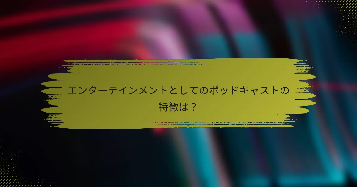 エンターテインメントとしてのポッドキャストの特徴は?