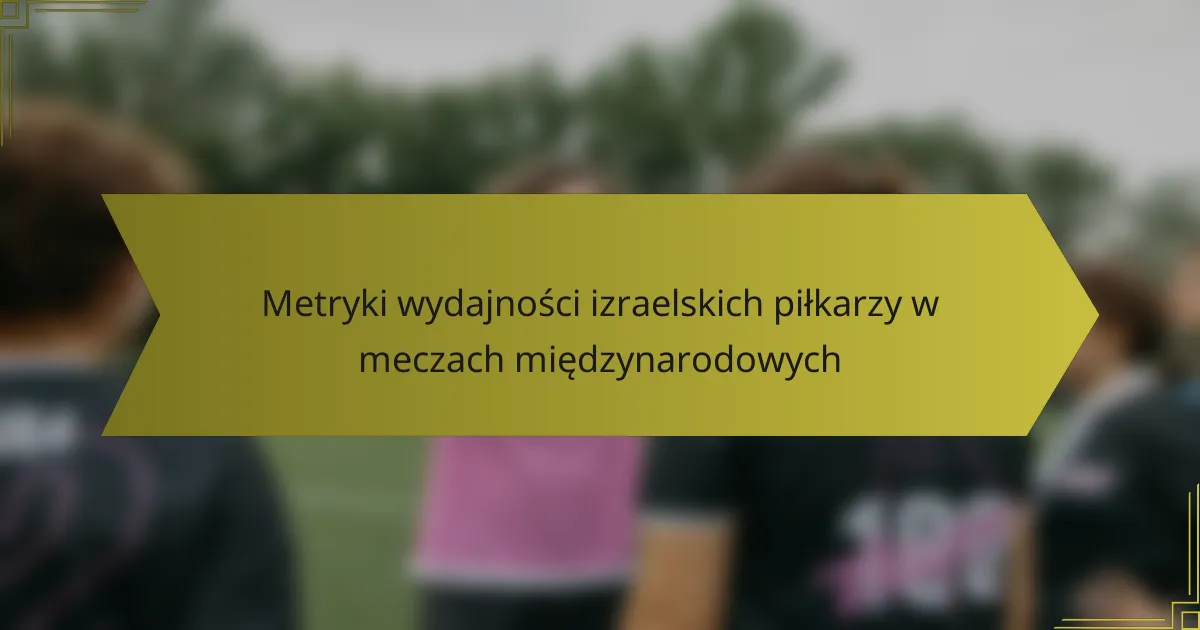 Metryki wydajności izraelskich piłkarzy w meczach międzynarodowych
