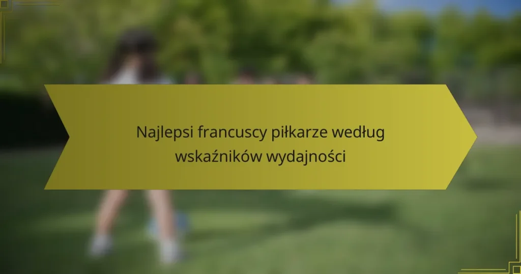 Najlepsi francuscy piłkarze według wskaźników wydajności
