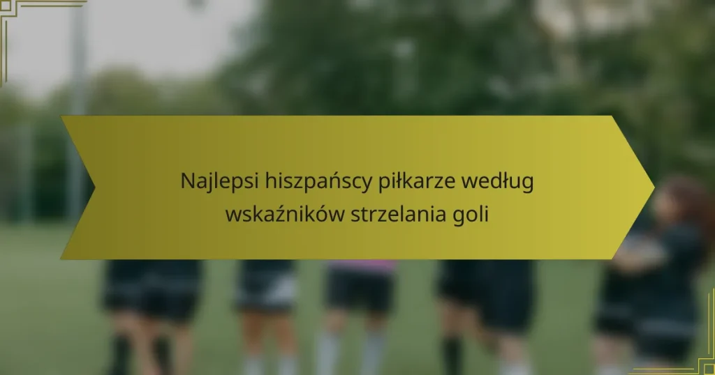 Najlepsi hiszpańscy piłkarze według wskaźników strzelania goli