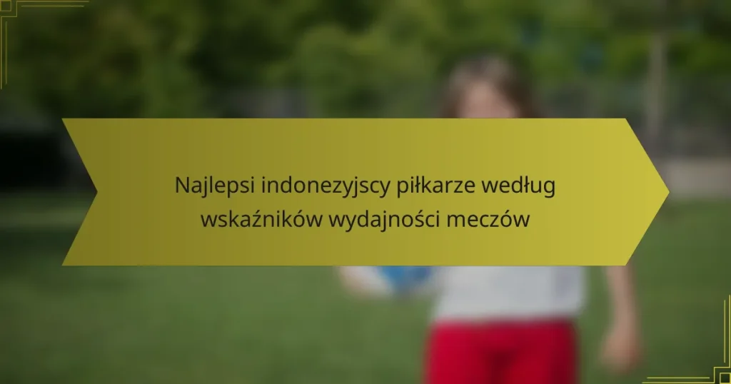 Najlepsi indonezyjscy piłkarze według wskaźników wydajności meczów