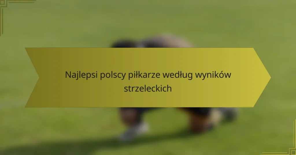 Najlepsi polscy piłkarze według wyników strzeleckich