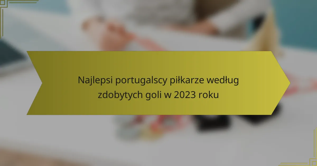 Najlepsi portugalscy piłkarze według zdobytych goli w 2023 roku