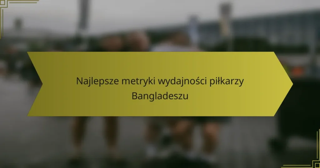 Najlepsze metryki wydajności piłkarzy Bangladeszu