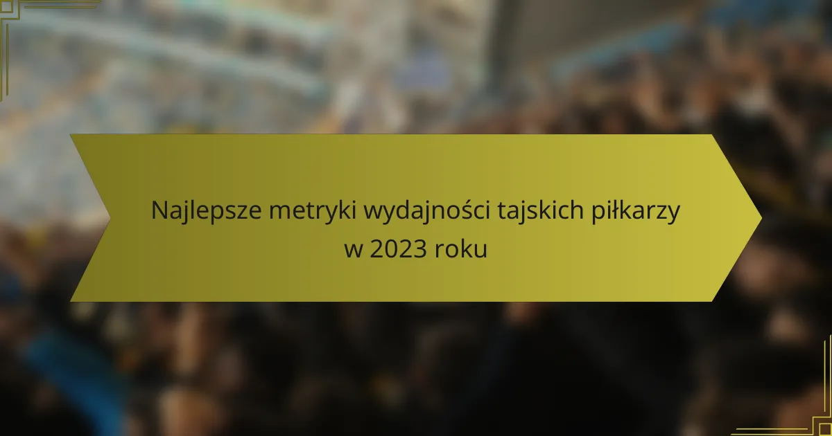 Najlepsze metryki wydajności tajskich piłkarzy w 2023 roku
