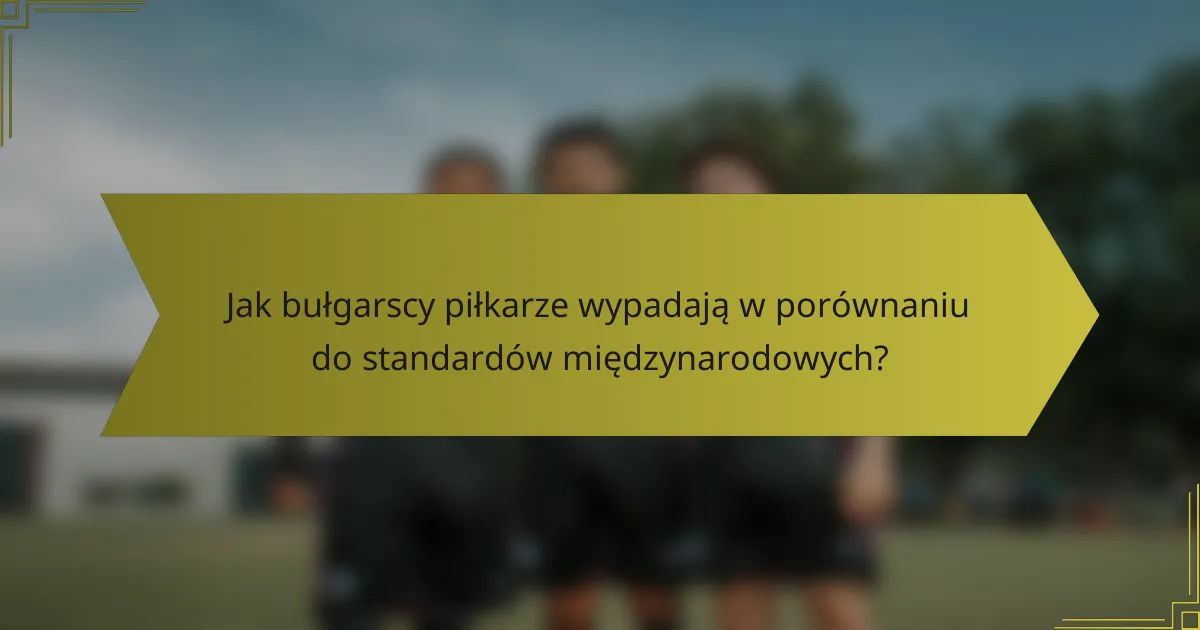 Jak bułgarscy piłkarze wypadają w porównaniu do standardów międzynarodowych?