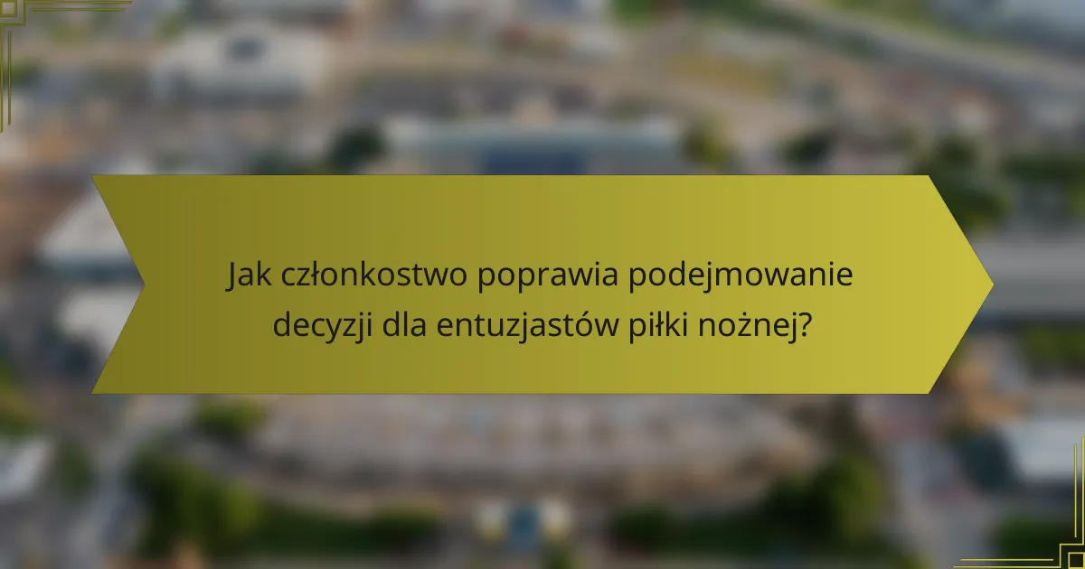 Jak członkostwo poprawia podejmowanie decyzji dla entuzjastów piłki nożnej?