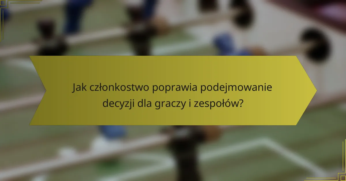Jak członkostwo poprawia podejmowanie decyzji dla graczy i zespołów?