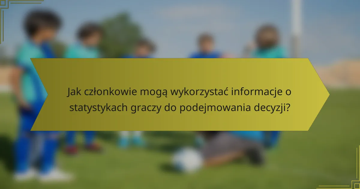 Jak członkowie mogą wykorzystać informacje o statystykach graczy do podejmowania decyzji?