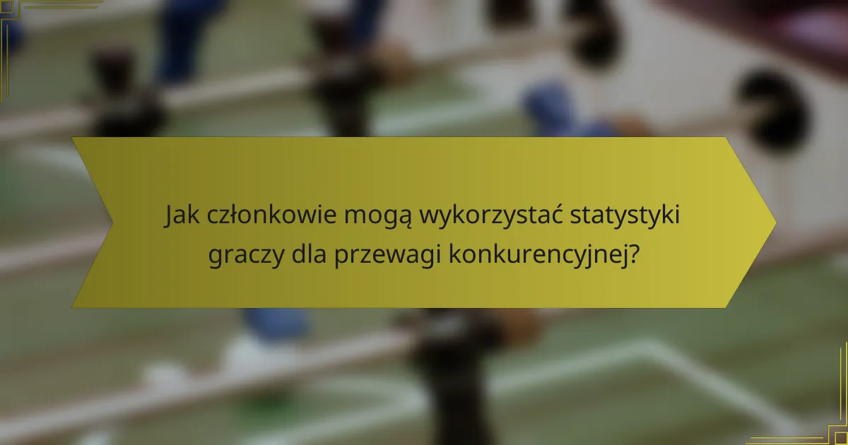 Jak członkowie mogą wykorzystać statystyki graczy dla przewagi konkurencyjnej?