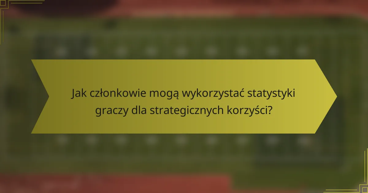 Jak członkowie mogą wykorzystać statystyki graczy dla strategicznych korzyści?