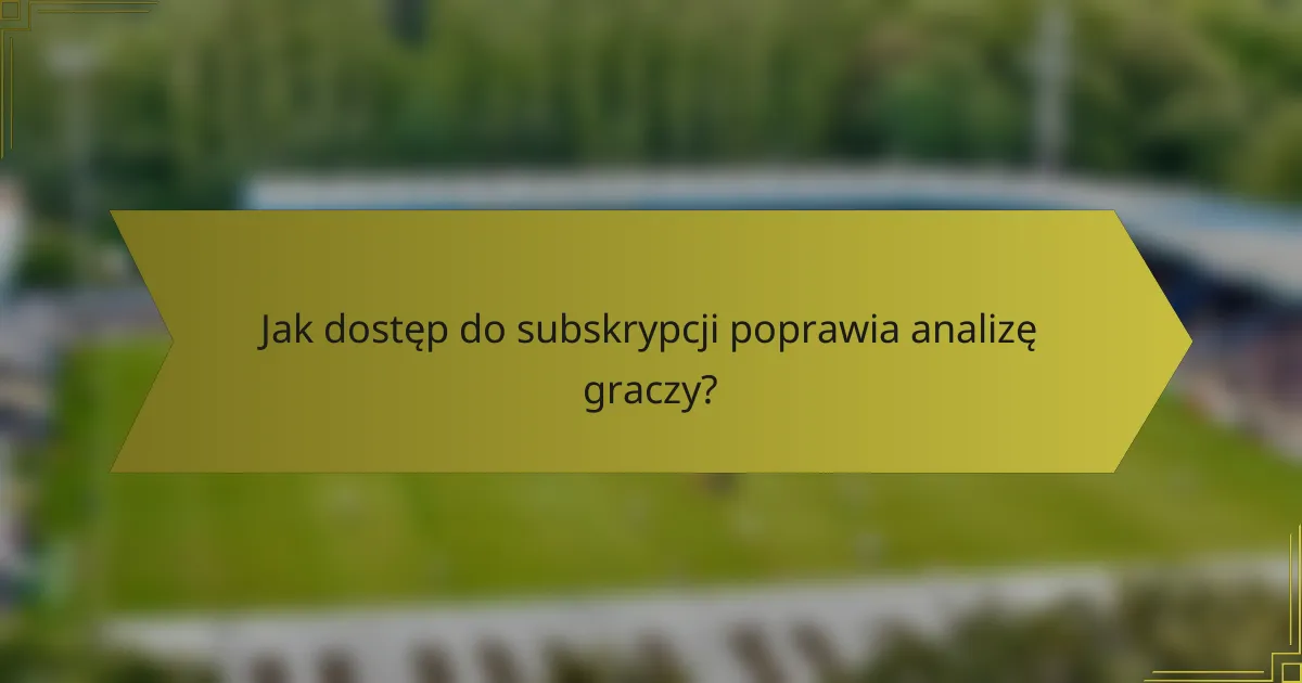 Jak dostęp do subskrypcji poprawia analizę graczy?