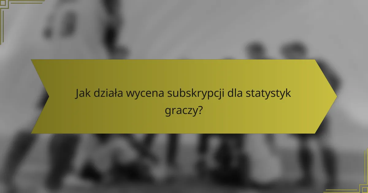 Jak działa wycena subskrypcji dla statystyk graczy?