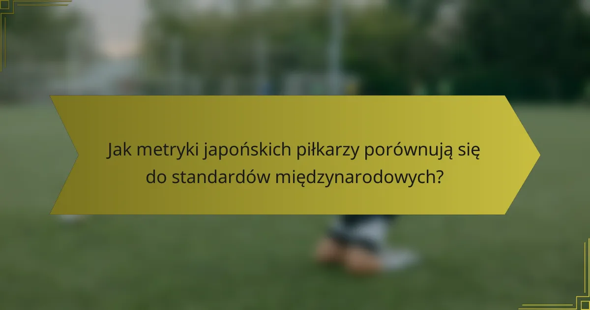 Jak metryki japońskich piłkarzy porównują się do standardów międzynarodowych?