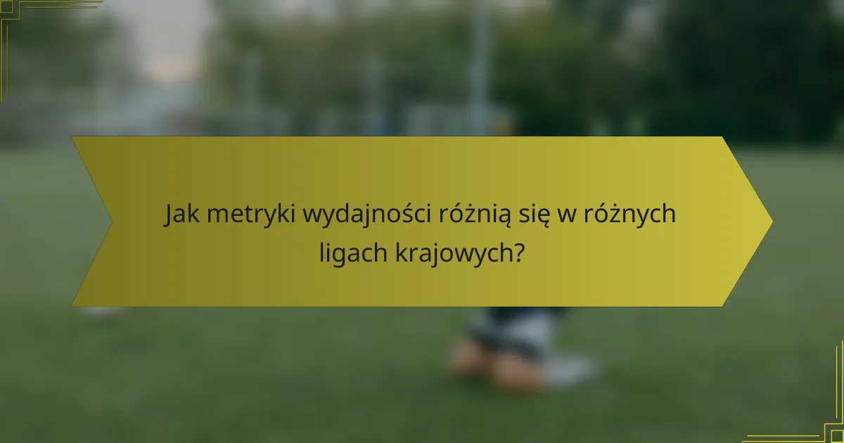 Jak metryki wydajności różnią się w różnych ligach krajowych?