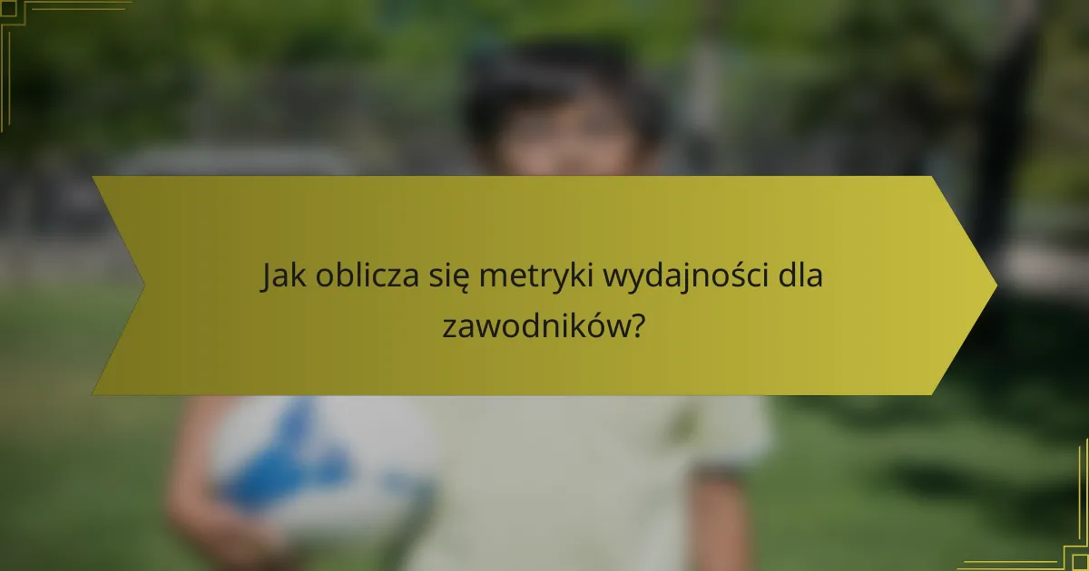 Jak oblicza się metryki wydajności dla zawodników?
