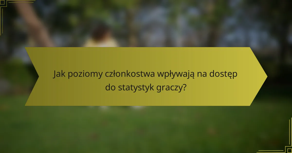 Jak poziomy członkostwa wpływają na dostęp do statystyk graczy?