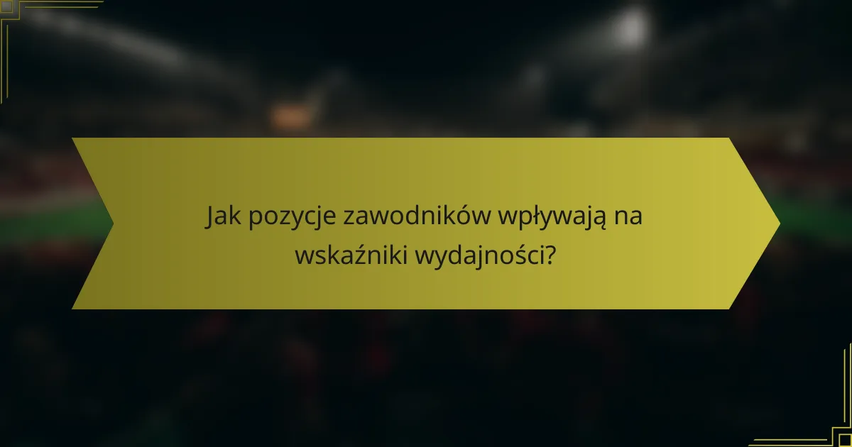 Jak pozycje zawodników wpływają na wskaźniki wydajności?