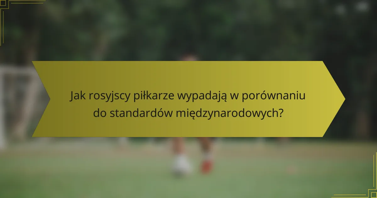 Jak rosyjscy piłkarze wypadają w porównaniu do standardów międzynarodowych?