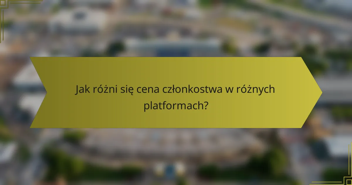 Jak różni się cena członkostwa w różnych platformach?