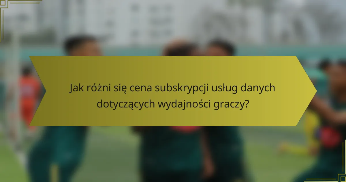 Jak różni się cena subskrypcji usług danych dotyczących wydajności graczy?
