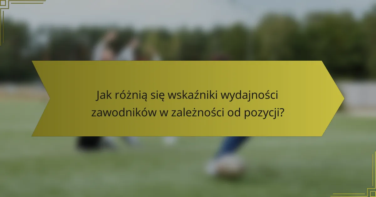 Jak różnią się wskaźniki wydajności zawodników w zależności od pozycji?