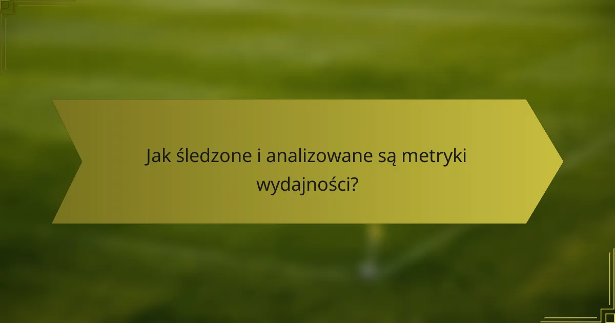 Jak śledzone i analizowane są metryki wydajności?