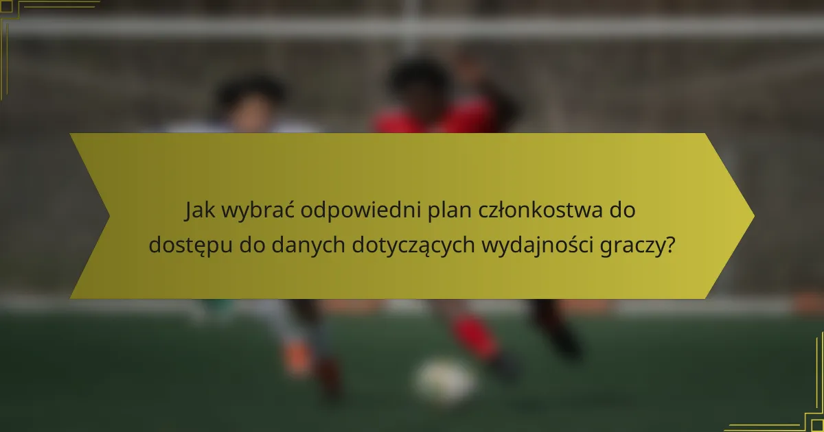 Jak wybrać odpowiedni plan członkostwa do dostępu do danych dotyczących wydajności graczy?