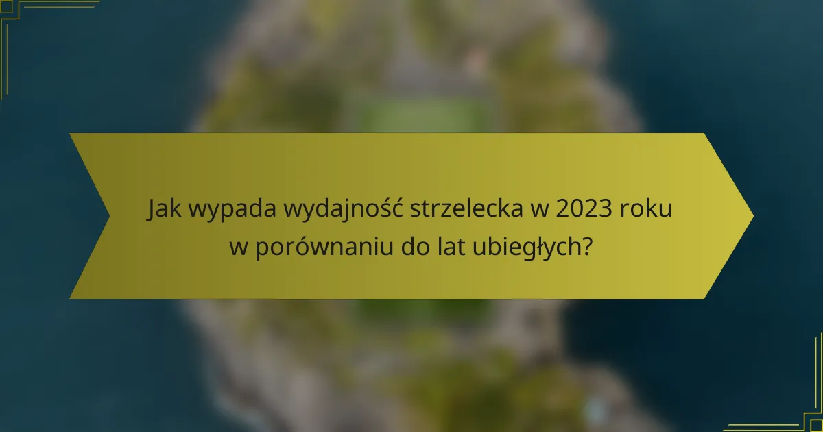 Jak wypada wydajność strzelecka w 2023 roku w porównaniu do lat ubiegłych?