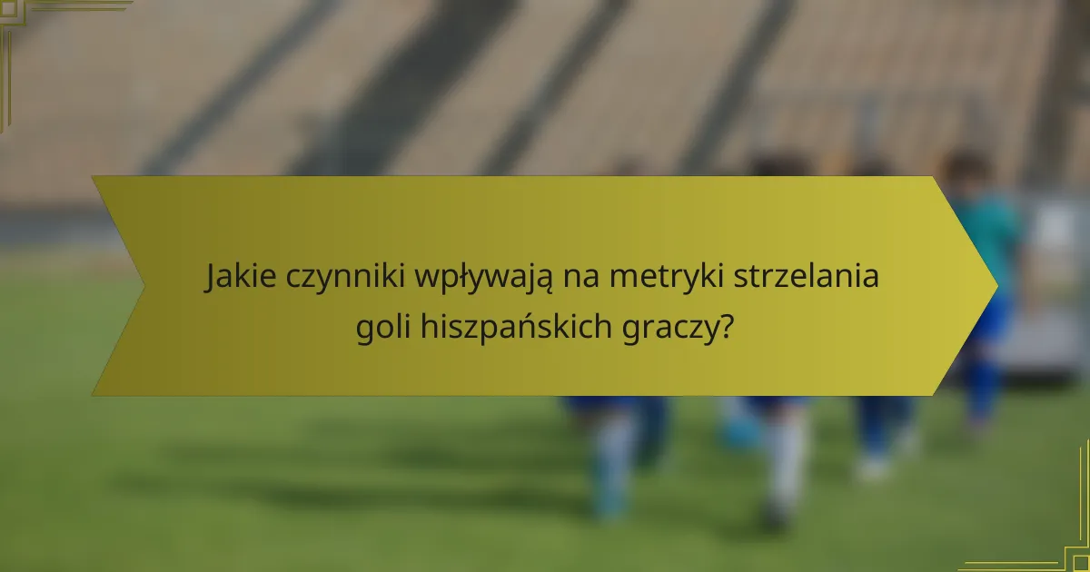 Jakie czynniki wpływają na metryki strzelania goli hiszpańskich graczy?