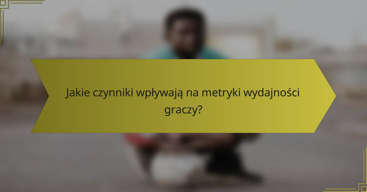 Jakie czynniki wpływają na metryki wydajności graczy?