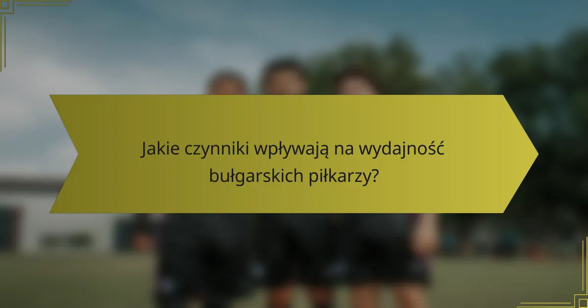 Jakie czynniki wpływają na wydajność bułgarskich piłkarzy?