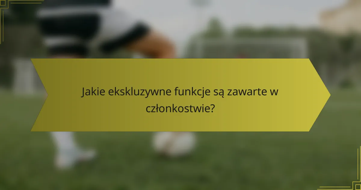 Jakie ekskluzywne funkcje są zawarte w członkostwie?