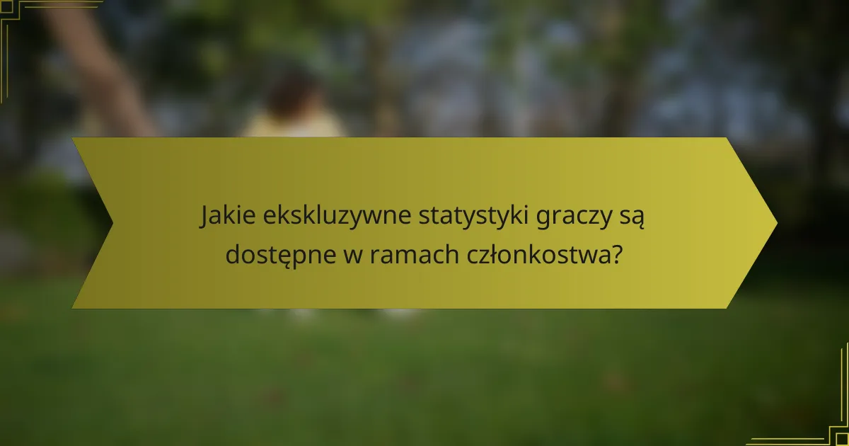 Jakie ekskluzywne statystyki graczy są dostępne w ramach członkostwa?