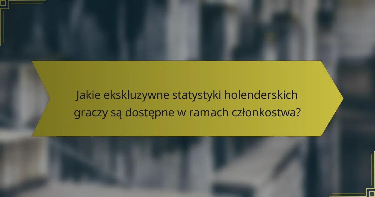 Jakie ekskluzywne statystyki holenderskich graczy są dostępne w ramach członkostwa?