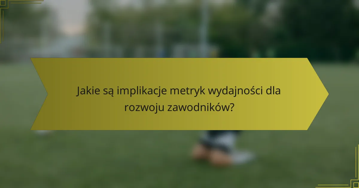 Jakie są implikacje metryk wydajności dla rozwoju zawodników?