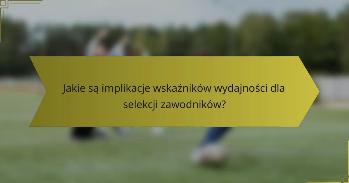 Jakie są implikacje wskaźników wydajności dla selekcji zawodników?