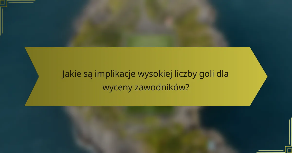 Jakie są implikacje wysokiej liczby goli dla wyceny zawodników?
