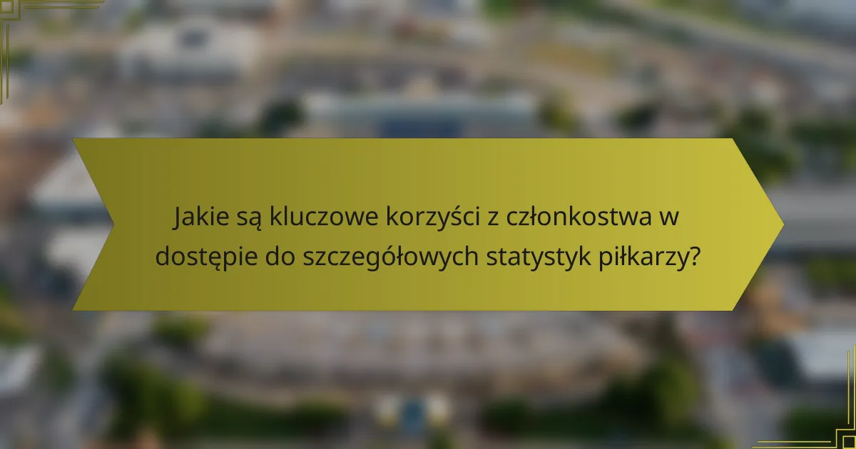 Jakie są kluczowe korzyści z członkostwa w dostępie do szczegółowych statystyk piłkarzy?