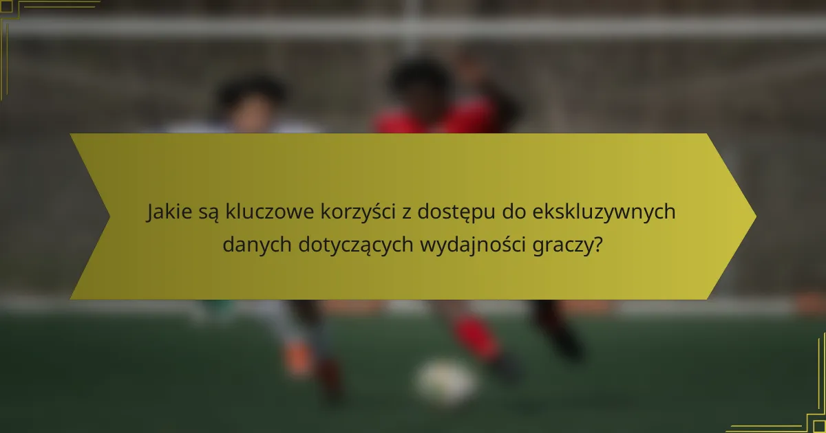 Jakie są kluczowe korzyści z dostępu do ekskluzywnych danych dotyczących wydajności graczy?