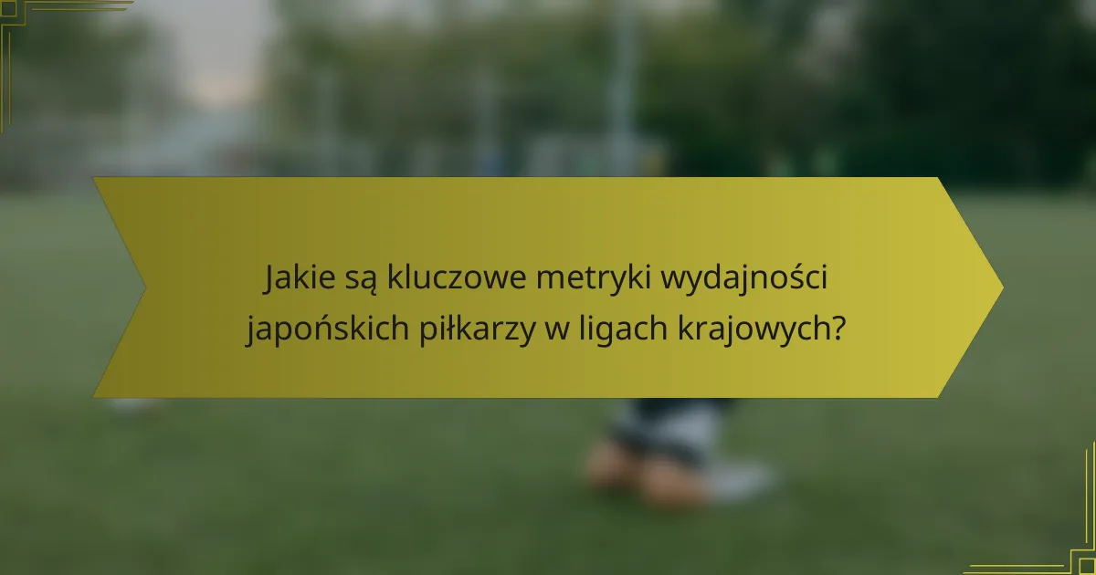 Jakie są kluczowe metryki wydajności japońskich piłkarzy w ligach krajowych?