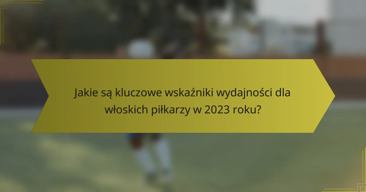 Jakie są kluczowe wskaźniki wydajności dla włoskich piłkarzy w 2023 roku?
