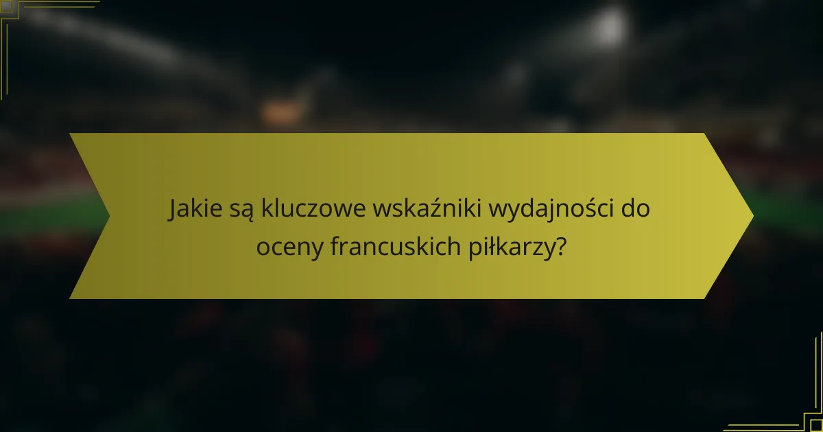 Jakie są kluczowe wskaźniki wydajności do oceny francuskich piłkarzy?
