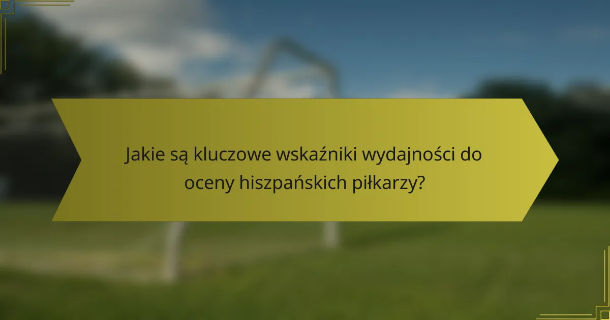 Jakie są kluczowe wskaźniki wydajności do oceny hiszpańskich piłkarzy?