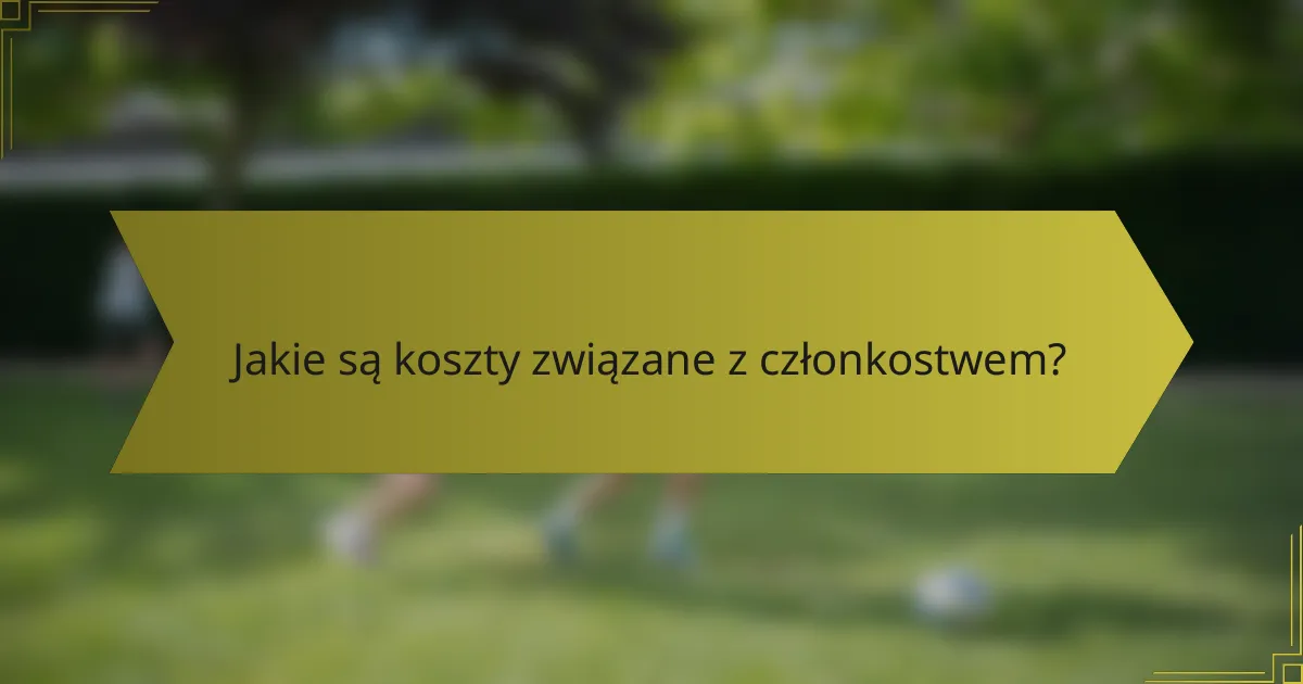 Jakie są koszty związane z członkostwem?