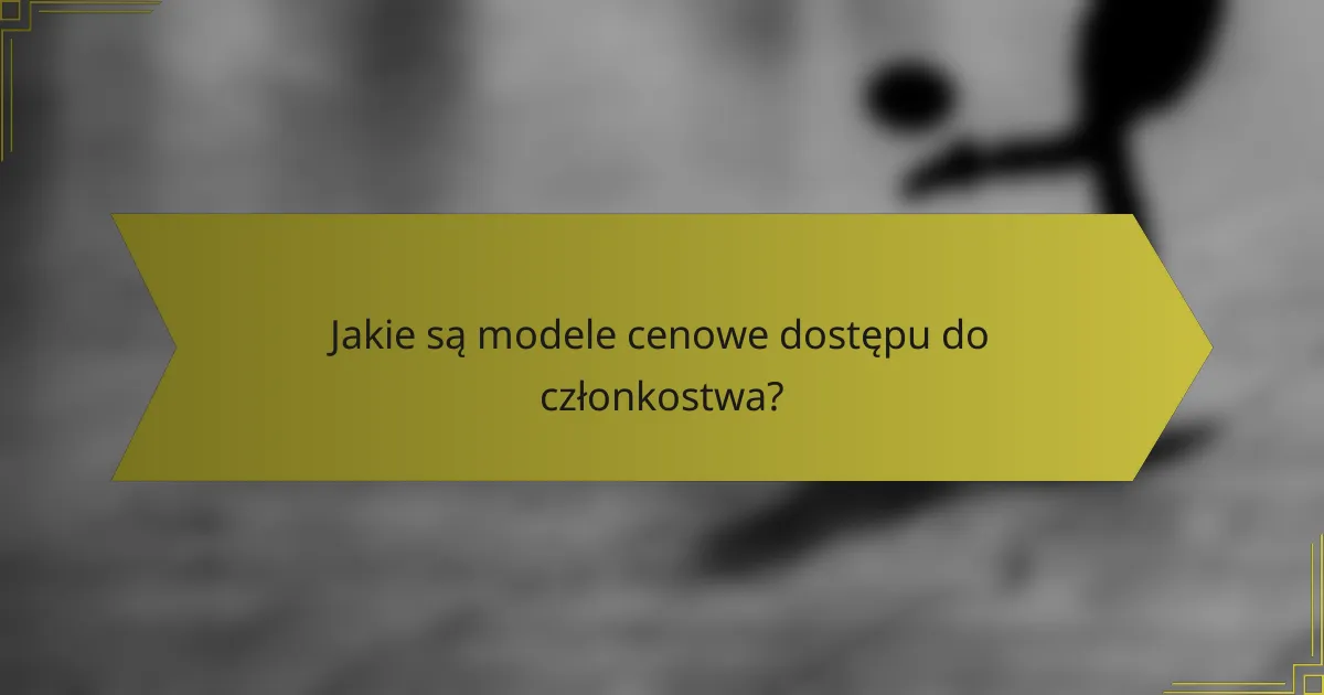 Jakie są modele cenowe dostępu do członkostwa?
