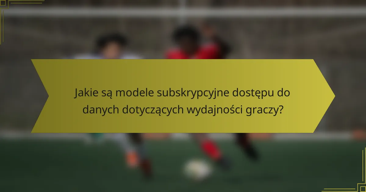 Jakie są modele subskrypcyjne dostępu do danych dotyczących wydajności graczy?